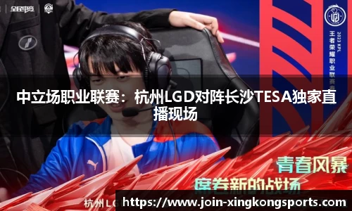 中立场职业联赛：杭州LGD对阵长沙TESA独家直播现场